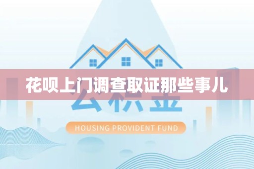 绩溪花呗上门调查取证那些事儿