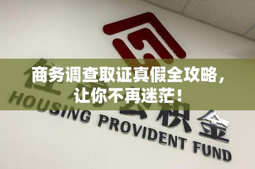 绩溪商务调查取证真假全攻略，让你不再迷茫！