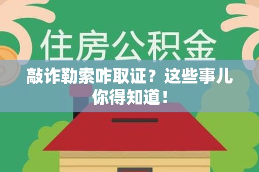 绩溪敲诈勒索咋取证？这些事儿你得知道！