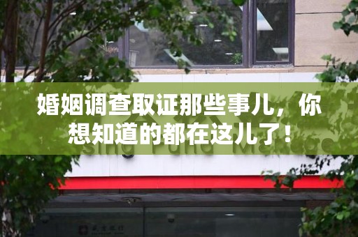 绩溪婚姻调查取证那些事儿，你想知道的都在这儿了！