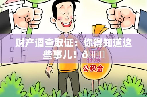 绩溪财产调查取证：你得知道这些事儿！😎