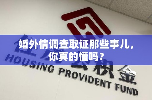 绩溪婚外情调查取证那些事儿，你真的懂吗？