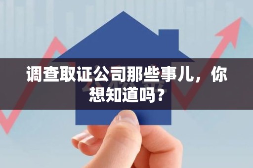 绩溪调查取证公司那些事儿，你想知道吗？