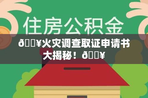 绩溪🔥火灾调查取证申请书大揭秘！🔥