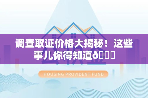 绩溪调查取证价格大揭秘！这些事儿你得知道😎