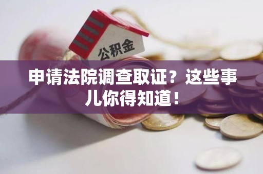 绩溪申请法院调查取证？这些事儿你得知道！
