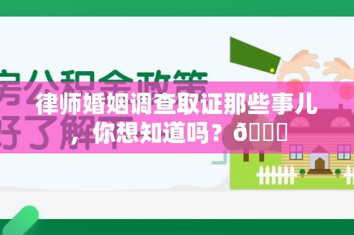 绩溪律师婚姻调查取证那些事儿，你想知道吗？😎