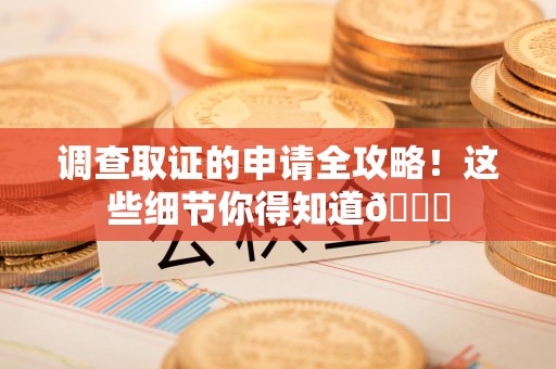 绩溪调查取证的申请全攻略！这些细节你得知道😎