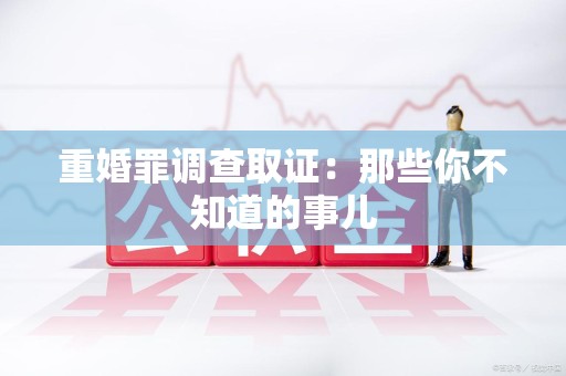 绩溪重婚罪调查取证：那些你不知道的事儿