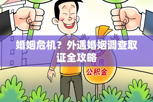 绩溪婚姻危机？外遇婚姻调查取证全攻略