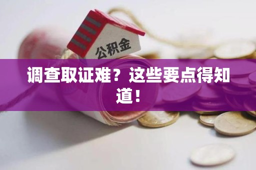 绩溪调查取证难？这些要点得知道！