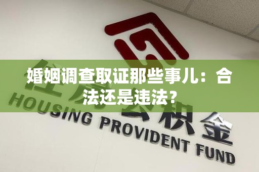 绩溪婚姻调查取证那些事儿：合法还是违法？