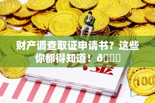 绩溪财产调查取证申请书？这些你都得知道！😎