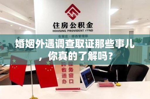 绩溪婚姻外遇调查取证那些事儿，你真的了解吗？