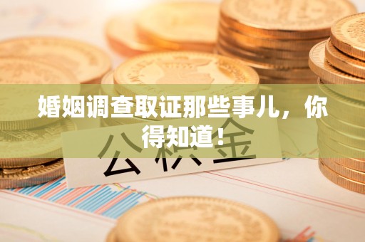 绩溪婚姻调查取证那些事儿，你得知道！