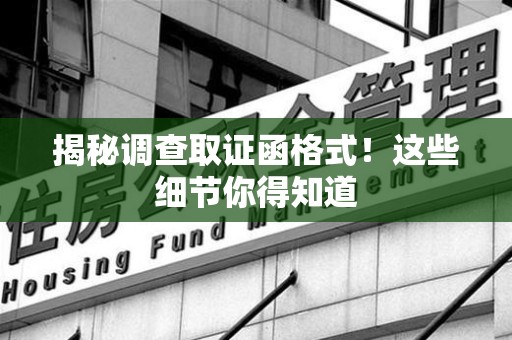 绩溪揭秘调查取证函格式！这些细节你得知道