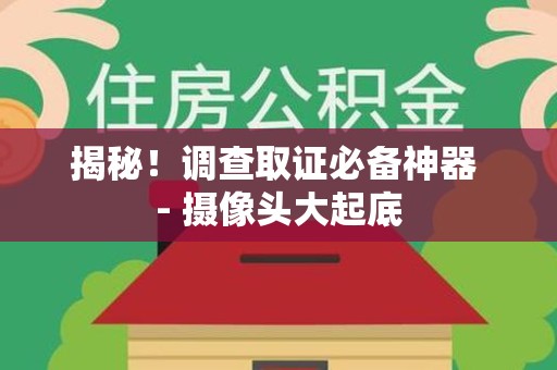 绩溪揭秘！调查取证必备神器 - 摄像头大起底