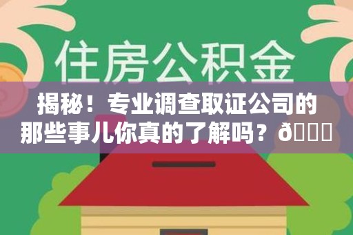 绩溪揭秘！专业调查取证公司的那些事儿你真的了解吗？😎