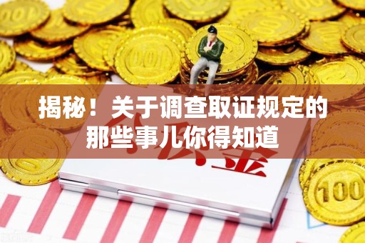 绩溪揭秘！关于调查取证规定的那些事儿你得知道