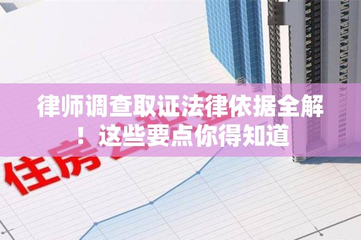 绩溪律师调查取证法律依据全解！这些要点你得知道