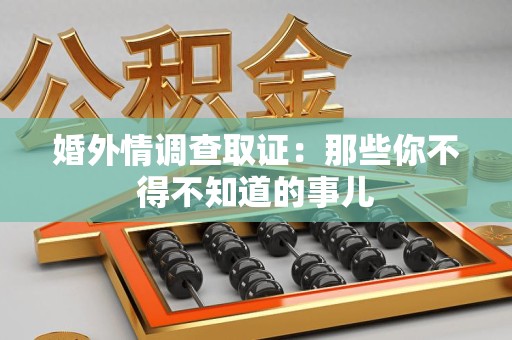 绩溪婚外情调查取证：那些你不得不知道的事儿